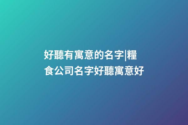 好聽有寓意的名字|糧食公司名字好聽寓意好-第1張-公司起名-玄機派